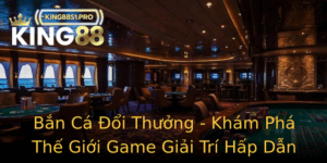 Ban Ca Oi Thuong Kham Pha The Gioi Game Giai Tri Hap Dan Tai King88