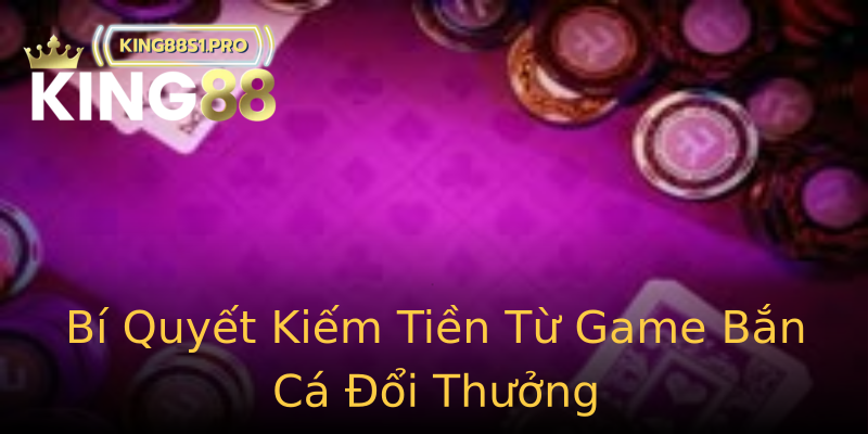 Bí Quyết Kiếm Tiền Từ Game Bắn Cá Đổi Thưởng Bí Quyết Kiếm Tiền Từ Game Bắn Cá Đổi Thưởng