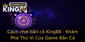 Cach Choi Ban Ca King88 Kham Pha Thu Vi Cua Game Ban Ca Online