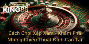 Cach Choi Xap Xam Kham Pha Nhung Chien Thuat Inh Cao Tai King88