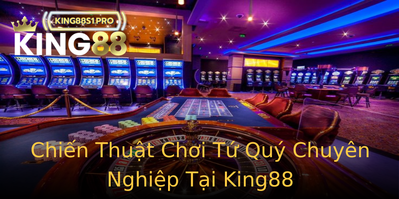 Chiến Thuật Chơi Tứ Quý Chuyên Nghiệp Tại King88 Chiến Thuật Chơi Tứ Quý Chuyên Nghiệp Tại King88