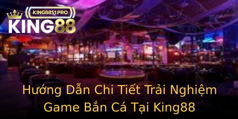 Hướng Dẫn Chi Tiết Trải Nghiệm Game Bắn Cá Tại King88 Hướng Dẫn Chi Tiết Trải Nghiệm Game Bắn Cá Tại King88