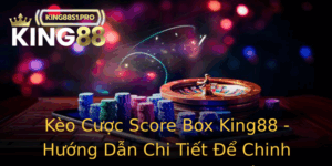 Keo Cuoc Score Box King88 Huong Dan Chi Tiet E Chinh Phuc Nha Cai Hang Au