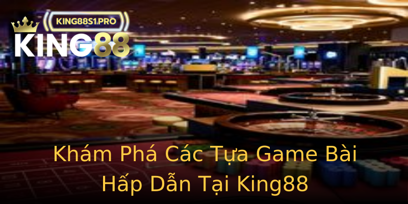 Khám Phá Các Tựa Game Bài Hấp Dẫn Tại King88 Khám Phá Các Tựa Game Bài Hấp Dẫn Tại King88