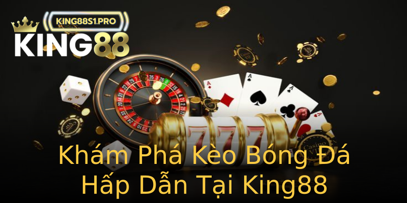 Khám Phá Kèo Bóng Đá Hấp Dẫn Tại King88 Khám Phá Kèo Bóng Đá Hấp Dẫn Tại King88