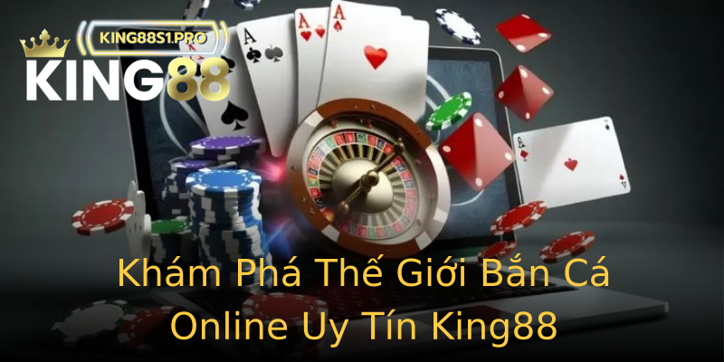 Khám Phá Thế Giới Bắn Cá Online Uy Tín King88 Khám Phá Thế Giới Bắn Cá Online Uy Tín King88
