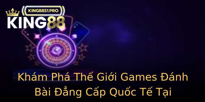 Khám Phá Thế Giới Games Đánh Bài Đẳng Cấp Quốc Tế Tại King88 Khám Phá Thế Giới Games Đánh Bài Đẳng Cấp Quốc Tế Tại King88