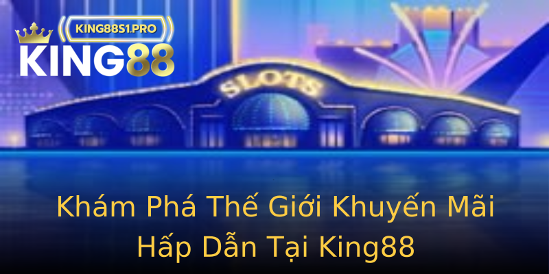 Khám Phá Thế Giới Khuyến Mãi Hấp Dẫn Tại King88 Khám Phá Thế Giới Khuyến Mãi Hấp Dẫn Tại King88
