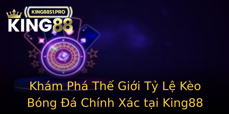 Khám Phá Thế Giới Tỷ Lệ Kèo Bóng Đá Chính Xác tại King88