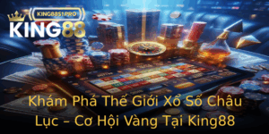 Kham Pha The Gioi Xo So Chau Luc Co Hoi Vang Tai King88