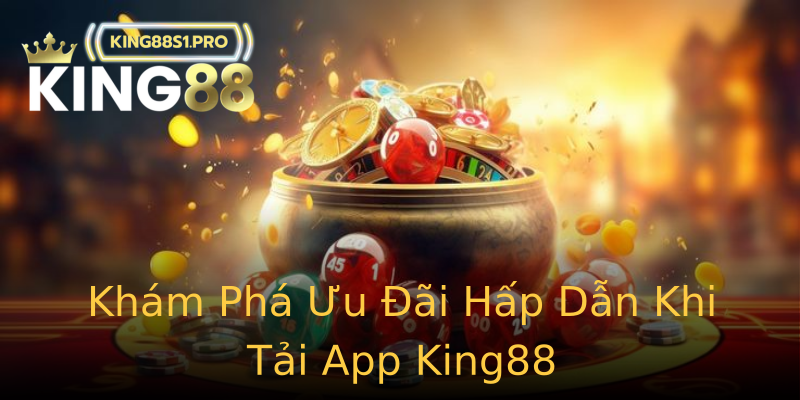 Khám Phá Ưu Đãi Hấp Dẫn Khi Tải App King88 Khám Phá Ưu Đãi Hấp Dẫn Khi Tải App King88