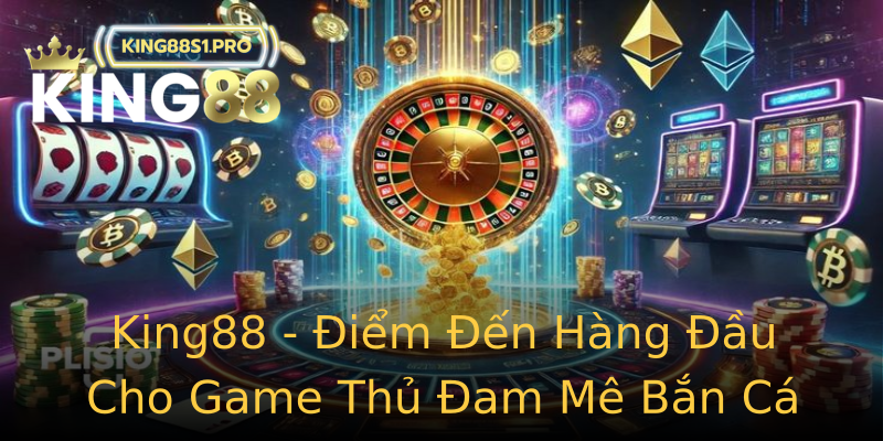 King88 - Điểm Đến Hàng Đầu Cho Game Thủ Đam Mê Bắn Cá King88 - Điểm Đến Hàng Đầu Cho Game Thủ Đam Mê Bắn Cá