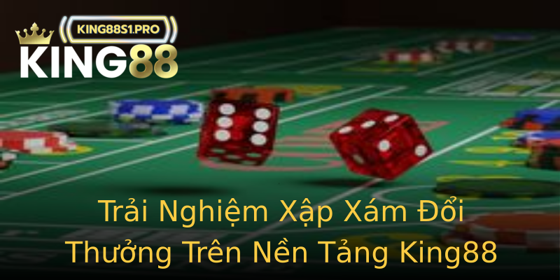 Trải Nghiệm Xập Xám Đổi Thưởng Trên Nền Tảng King88